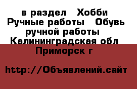  в раздел : Хобби. Ручные работы » Обувь ручной работы . Калининградская обл.,Приморск г.